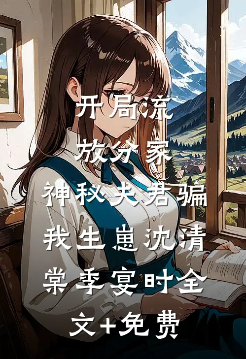 开局流放分家，神秘夫君骗我生崽沈清棠季宴时全文+免费