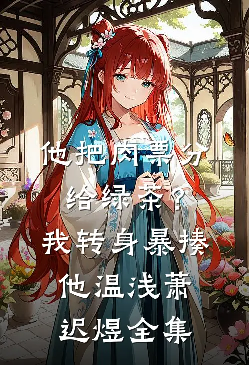 他把肉票分给绿茶？我转身暴揍他温浅萧迟煜 全集