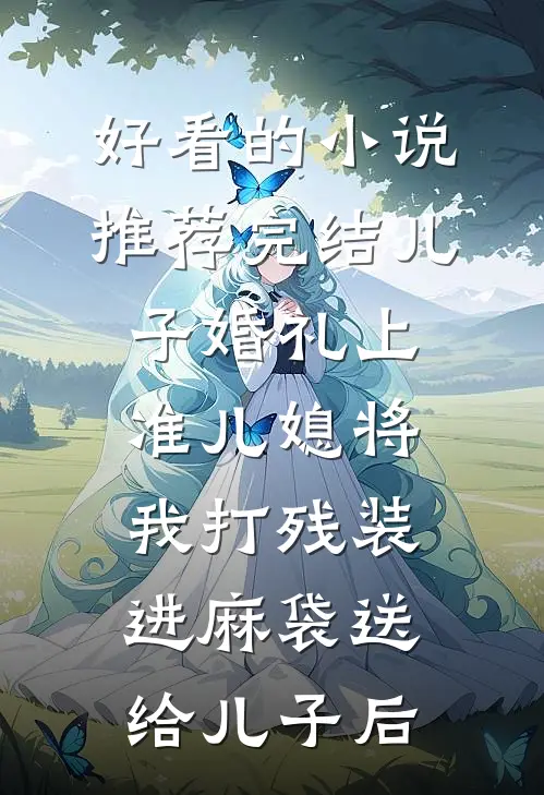 好看的小说推荐完结儿子婚礼上，准儿媳将我打残装进麻袋送给儿子后