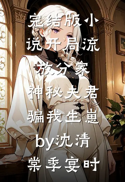 完结版小说开局流放分家，神秘夫君骗我生崽by沈清棠季宴时