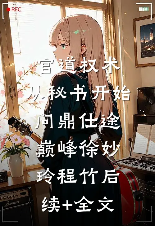 官道权术：从秘书开始问鼎仕途巅峰徐妙玲程竹后续+全文