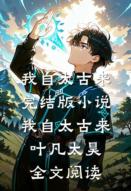 我自太古来完结版小说_我自太古来叶凡太昊全文阅读