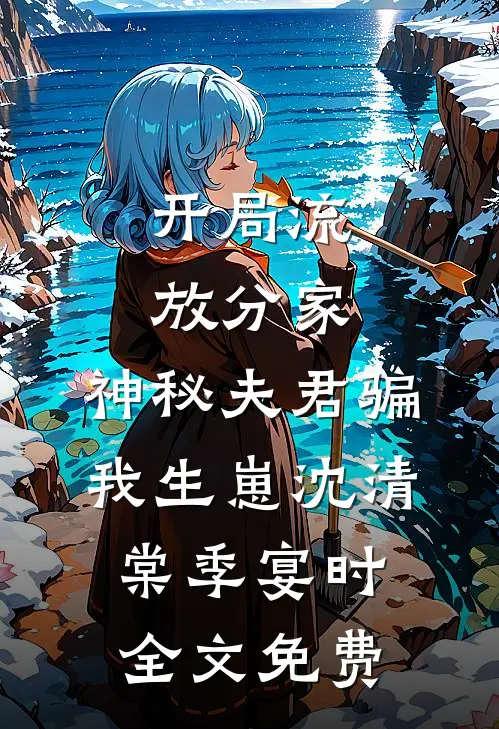 开局流放分家，神秘夫君骗我生崽沈清棠季宴时全文免费