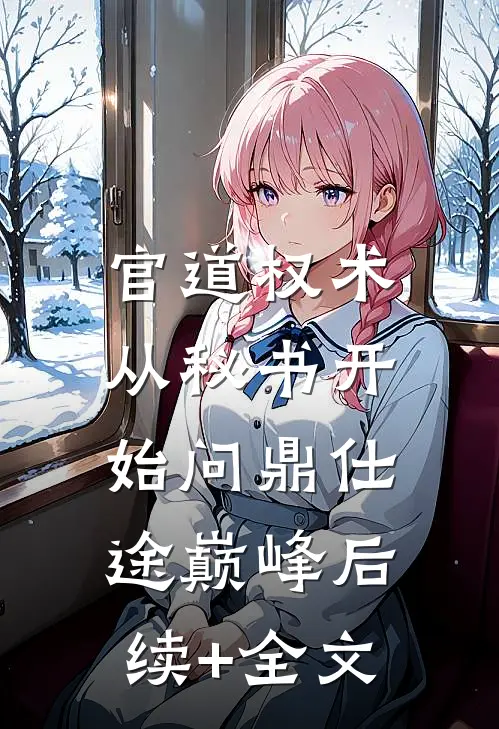 官道权术：从秘书开始问鼎仕途巅峰后续+全文