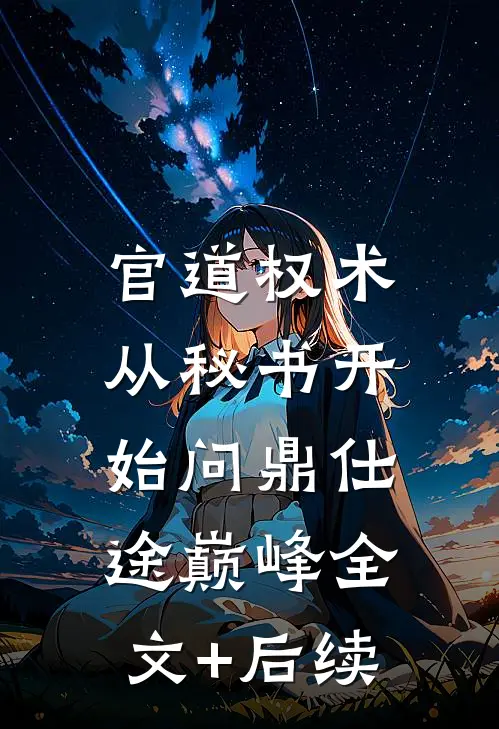 官道权术：从秘书开始问鼎仕途巅峰全文+后续