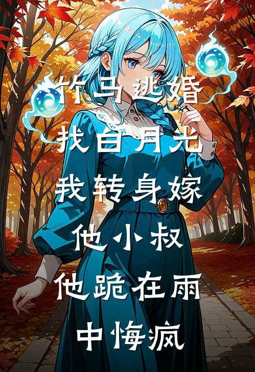 竹马逃婚找白月光，我转身嫁他小叔，他跪在雨中悔疯