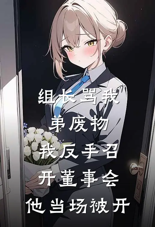 组长骂我弟废物，我反手召开董事会，他当场被开