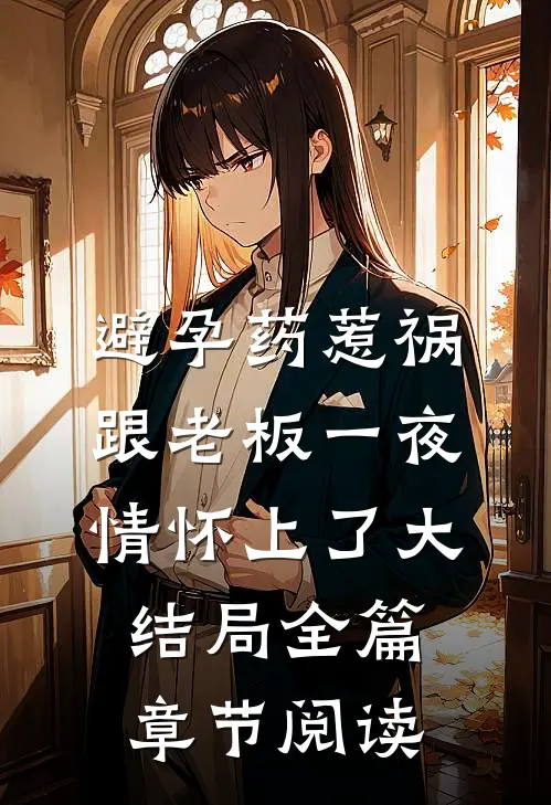 避孕药惹祸跟老板一夜情怀上了大结局全篇章节阅读