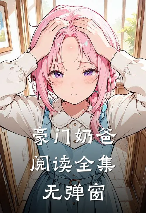 豪门奶爸阅读全集无弹窗