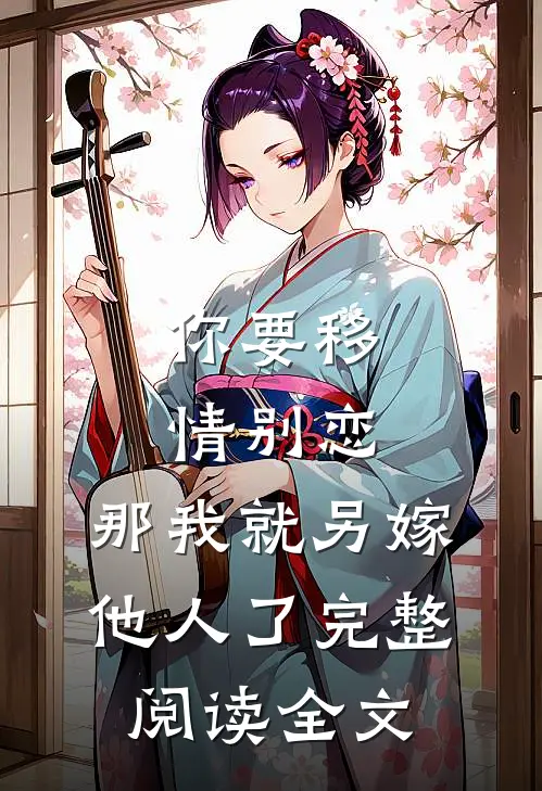 你要移情别恋,那我就另嫁他人了完整阅读全文