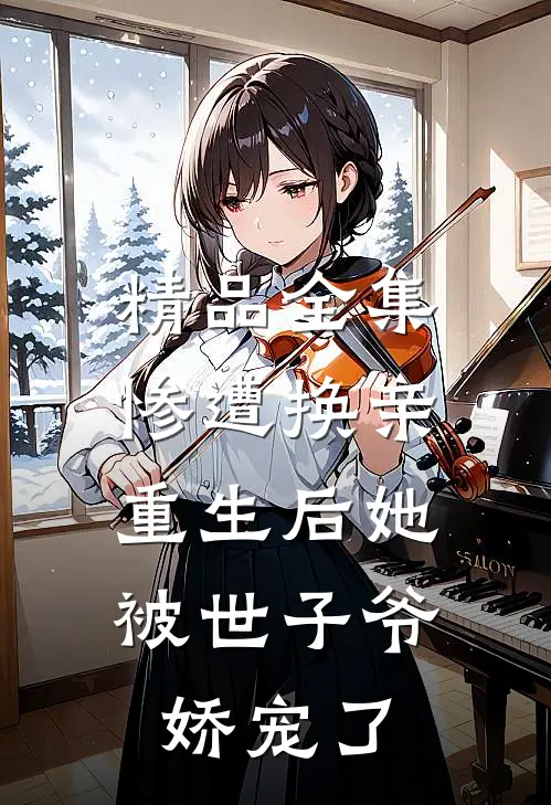精品全集惨遭换亲,重生后她被世子爷娇宠了