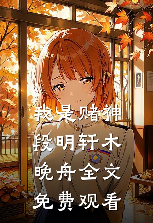 我是赌神段明轩木晚舟全文免费观看