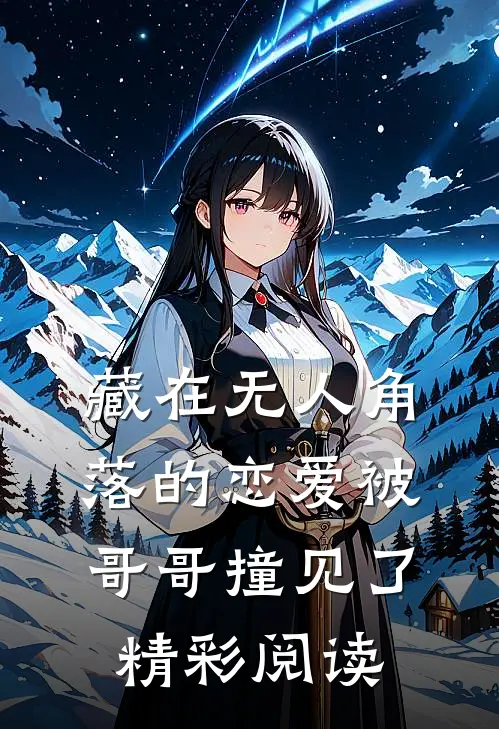 藏在无人角落的恋爱被哥哥撞见了精彩阅读