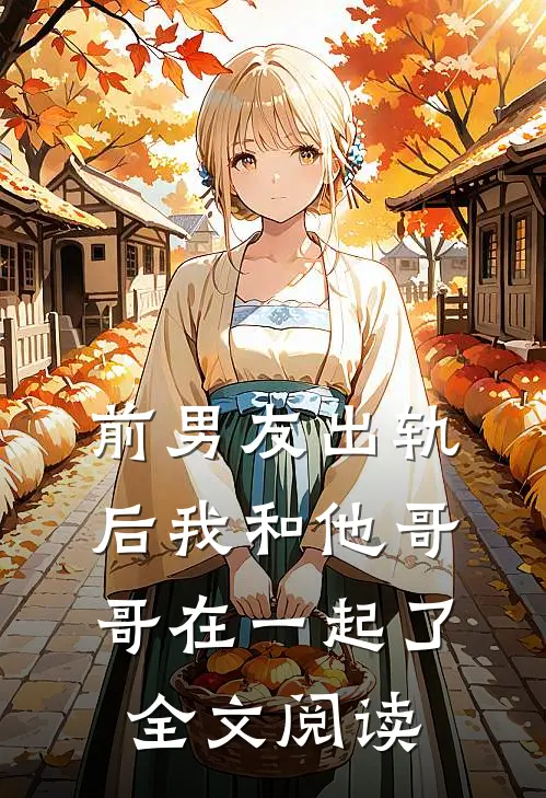 前男友出轨后我和他哥哥在一起了全文阅读