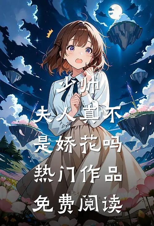 少帅,夫人真不是娇花吗热门作品免费阅读
