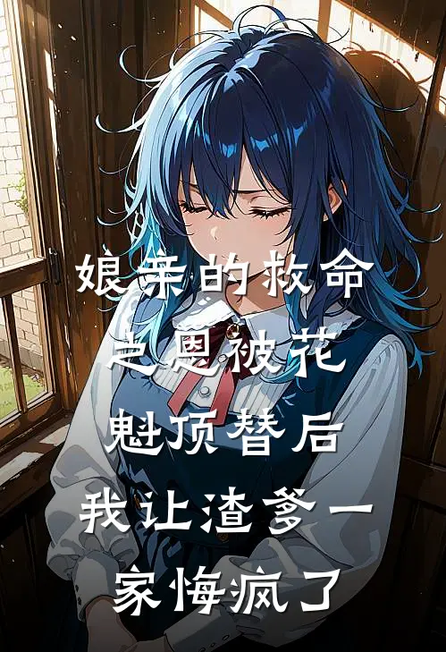 娘亲的救命之恩被花魁顶替后，我让渣爹一家悔疯了