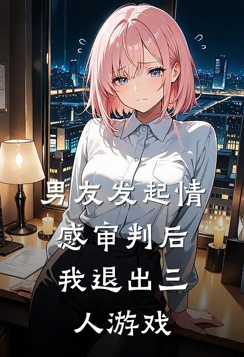 男友发起情感审判后，我退出三人游戏