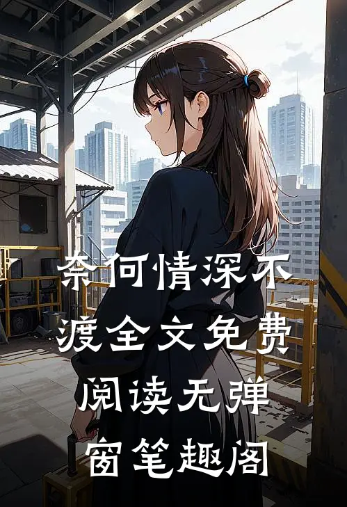 奈何情深不渡全文免费阅读无弹窗笔趣阁