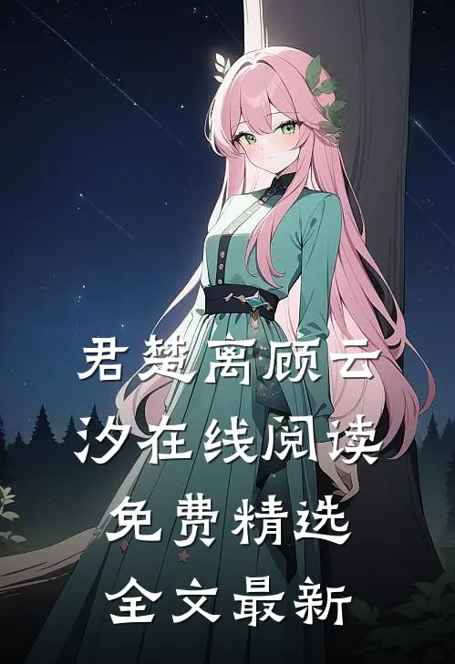 君楚离顾云汐在线阅读免费精选全文最新