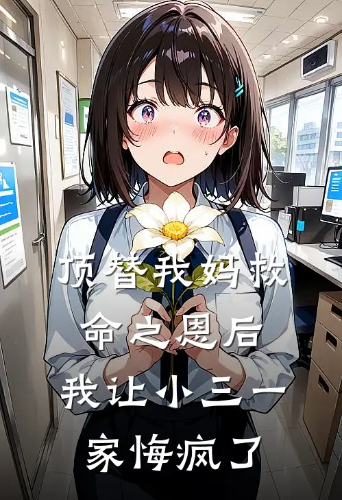 顶替我妈救命之恩后,我让小三一家悔疯了免费后续