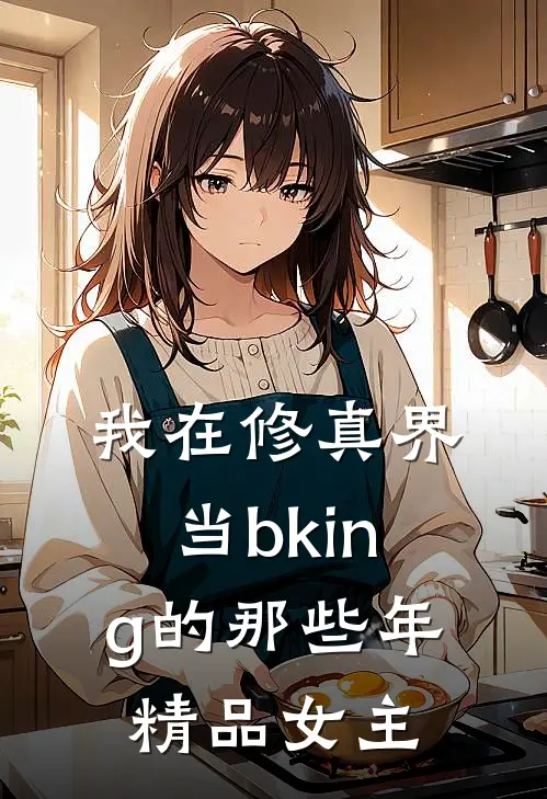 我在修真界当bking的那些年精品女主