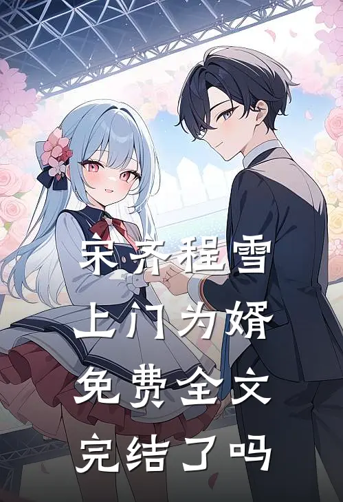宋齐程雪上门为婿免费全文完结了吗