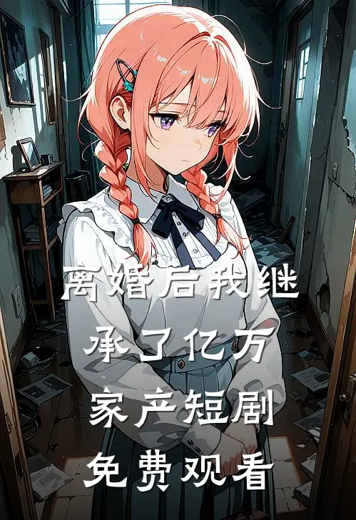 离婚后我继承了亿万家产短剧免费观看