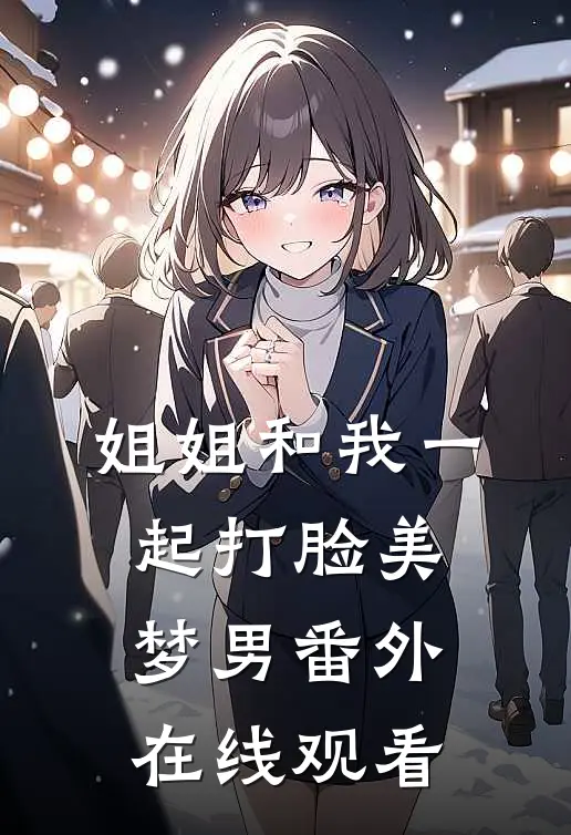 姐姐和我一起打脸美梦男 番外在线观看