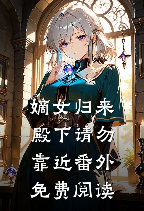 嫡女归来殿下请勿靠近番外免费阅读