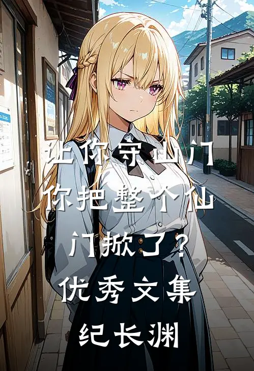 让你守山门，你把整个仙门掀了？优秀文集纪长渊