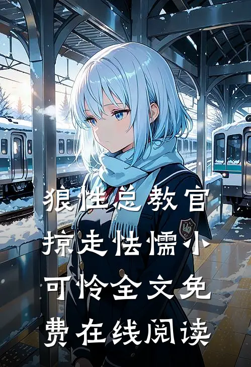 狼性总教官，掠走怯懦小可怜全文免费在线阅读