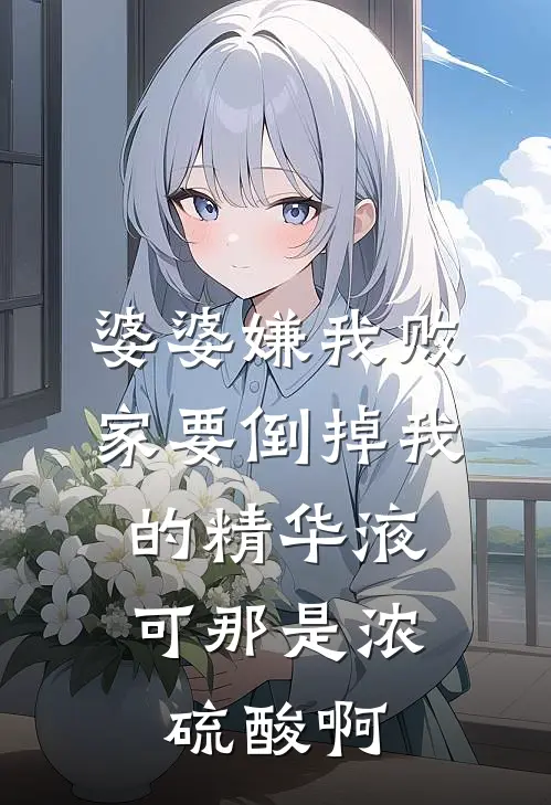 婆婆嫌我败家要倒掉我的精华液，可那是浓硫酸啊