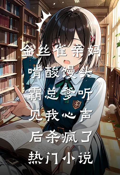金丝雀亲妈啃酸馒头，霸总爹听见我心声后杀疯了热门小说