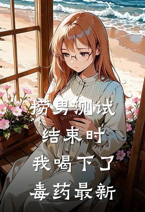 捞男测试结束时，我喝下了毒药最新