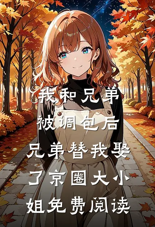 我和兄弟被调包后，兄弟替我娶了京圈大小姐免费阅读