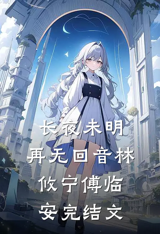 长夜未明，再无回音林攸宁傅临安完结文