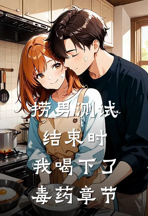 捞男测试结束时，我喝下了毒药章节