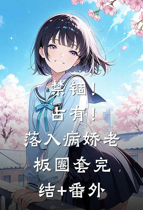 禁锢！占有！落入病娇老板圈套完结+番外