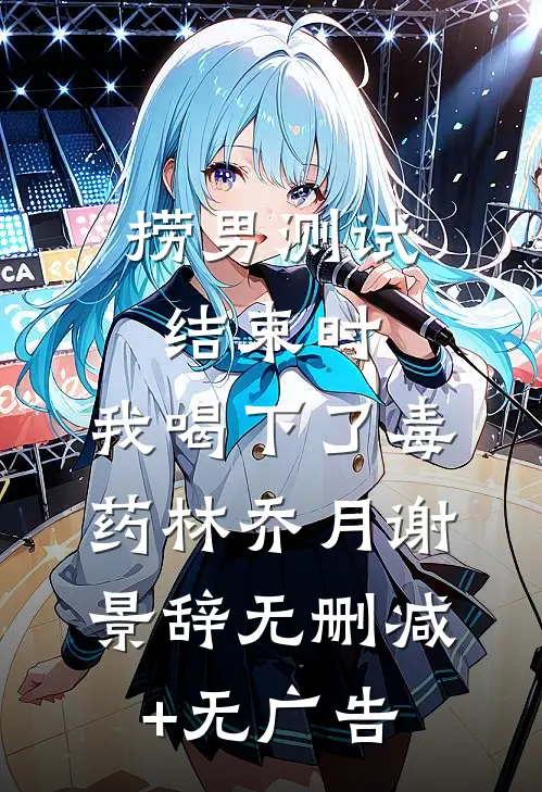 捞男测试结束时，我喝下了毒药林乔月谢景辞无删减+无广告