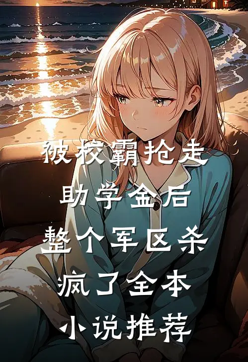 被校霸抢走助学金后，整个军区杀疯了全本小说推荐