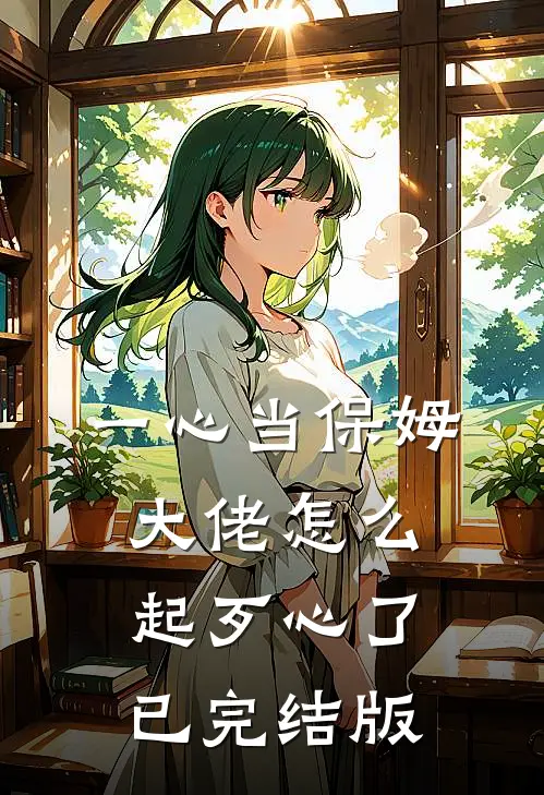 一心当保姆，大佬怎么起歹心了已完结版
