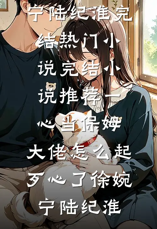 一心当保姆，大佬怎么起歹心了(徐婉宁陆纪淮)完结热门小说_完结小说推荐一心当保姆，大佬怎么起歹心了(徐婉宁陆纪淮)