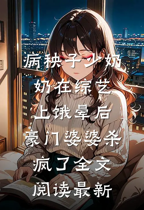 病秧子少奶奶在综艺上饿晕后，豪门婆婆杀疯了全文阅读最新