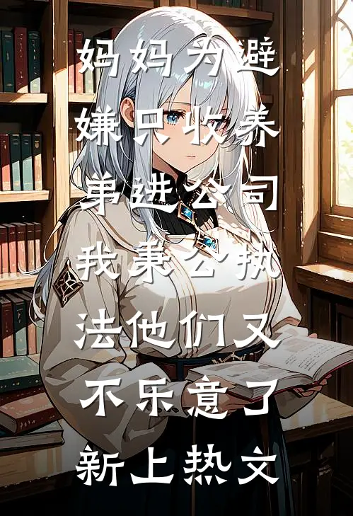 妈妈为避嫌只收养弟进公司，我秉公执法他们又不乐意了新上热文