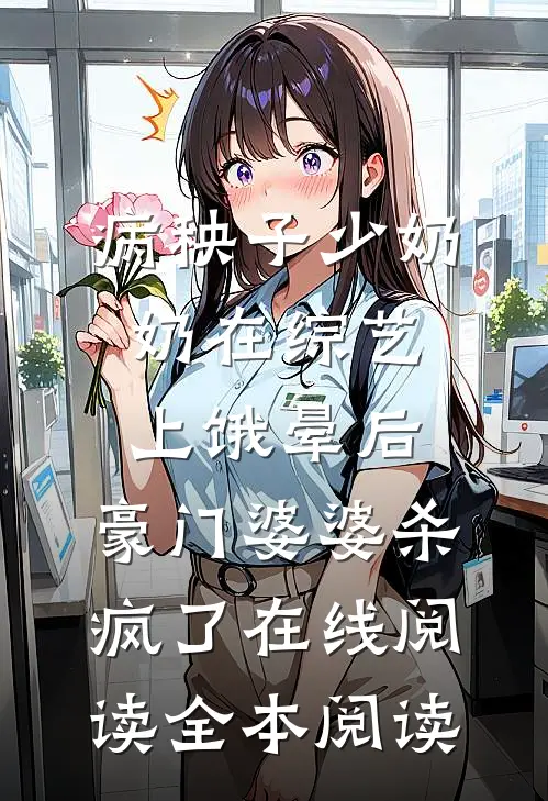 病秧子少奶奶在综艺上饿晕后，豪门婆婆杀疯了在线阅读全本阅读