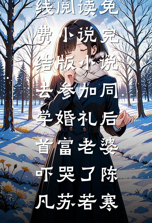 去参加同学婚礼后，首富老婆吓哭了(陈凡苏若寒)在线阅读免费小说_完结版小说去参加同学婚礼后，首富老婆吓哭了陈凡苏若寒