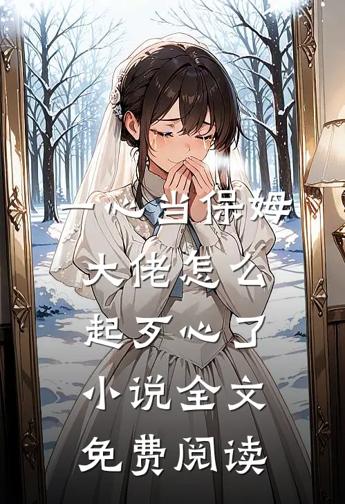 一心当保姆，大佬怎么起歹心了小说全文免费阅读