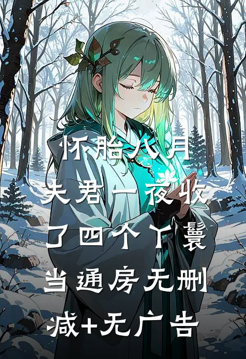 怀胎八月，夫君一夜收了四个丫鬟当通房无删减+无广告