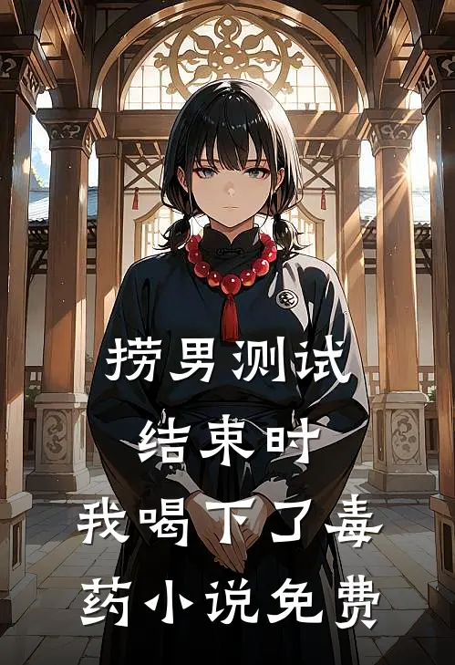捞男测试结束时，我喝下了毒药小说免费