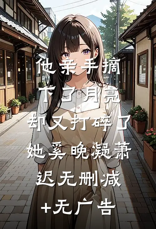 他亲手摘下了月亮，却又打碎了她奚晚凝萧迟无删减+无广告